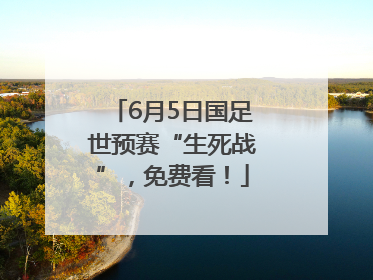 6月5日国足世预赛“生死战”，免费看！